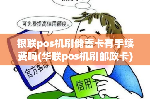 银联pos机刷储蓄卡有手续费吗(华联pos机刷邮政卡)