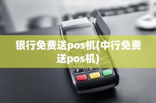 银行免费送pos机(中行免费送pos机)
