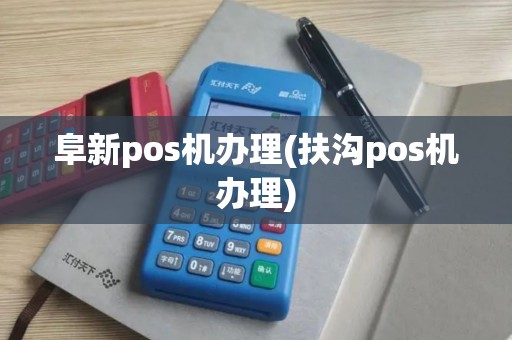 阜新pos机办理(扶沟pos机办理)