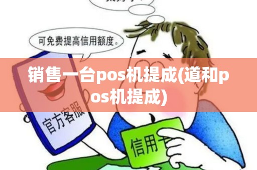 销售一台pos机提成(道和pos机提成)