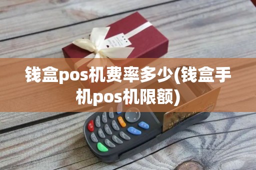钱盒pos机费率多少(钱盒手机pos机限额)