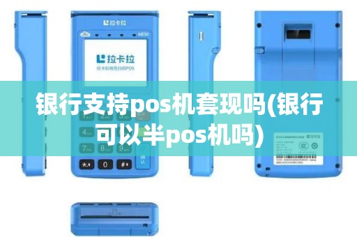 银行支持pos机套现吗(银行可以半pos机吗)