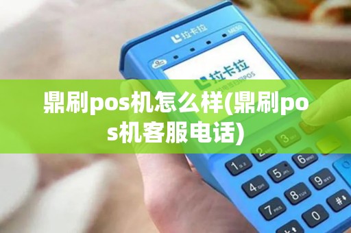 鼎刷pos机怎么样(鼎刷pos机客服电话)
