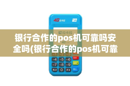 银行合作的pos机可靠吗安全吗(银行合作的pos机可靠吗)