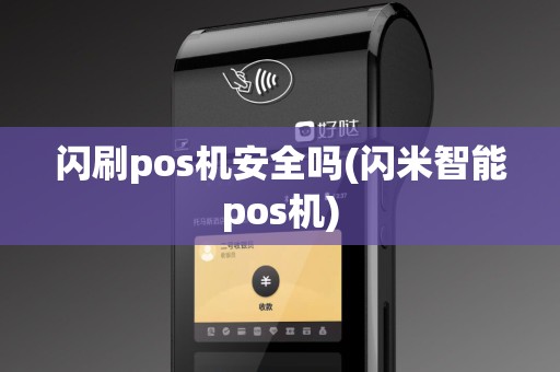 闪刷pos机安全吗(闪米智能pos机)