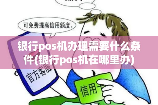 银行pos机办理需要什么条件(银行pos机在哪里办)