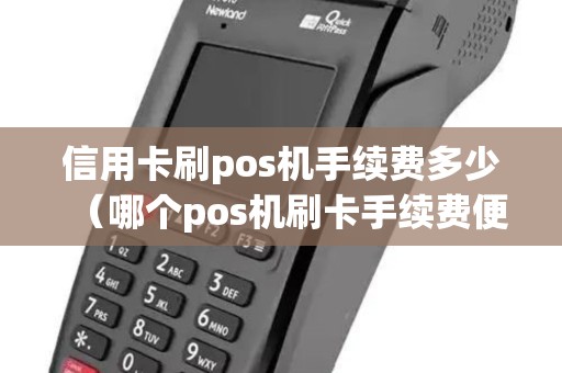 信用卡刷pos机手续费多少（哪个pos机刷卡手续费便宜）