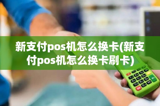 新支付pos机怎么换卡(新支付pos机怎么换卡刷卡)