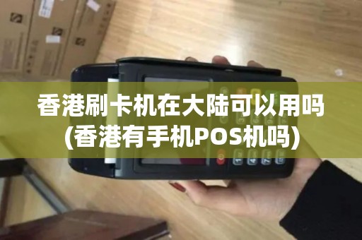 香港刷卡机在大陆可以用吗(香港有手机POS机吗)