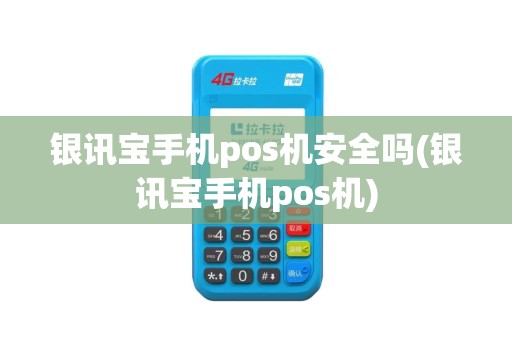 银讯宝手机pos机安全吗(银讯宝手机pos机)