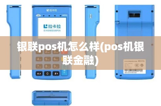 银联pos机怎么样(pos机银联金融)