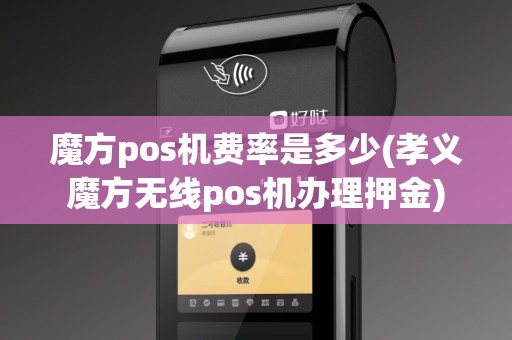 魔方pos机费率是多少(孝义魔方无线pos机办理押金)