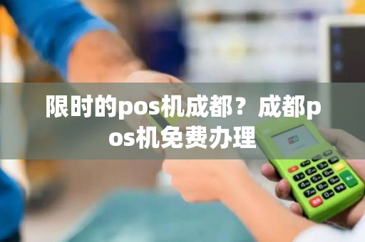 限时的pos机成都？成都pos机免费办理