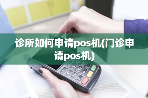 诊所如何申请pos机(门诊申请pos机)