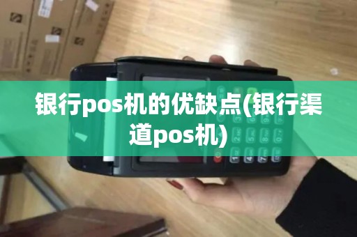 银行pos机的优缺点(银行渠道pos机)