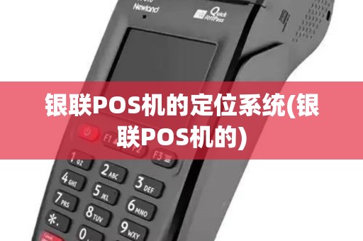 银联POS机的定位系统(银联POS机的)
