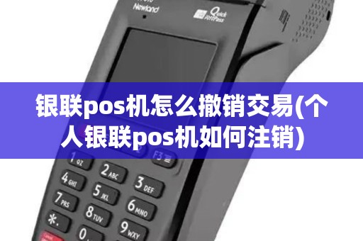 银联pos机怎么撤销交易(个人银联pos机如何注销)