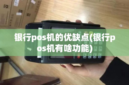 银行pos机的优缺点(银行pos机有啥功能)