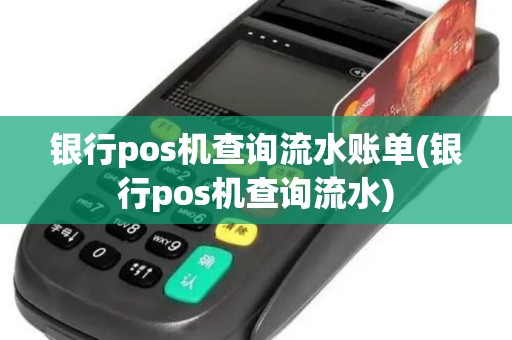 银行pos机查询流水账单(银行pos机查询流水)