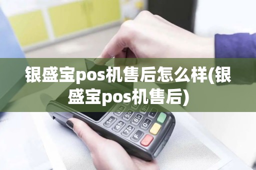 银盛宝pos机售后怎么样(银盛宝pos机售后)