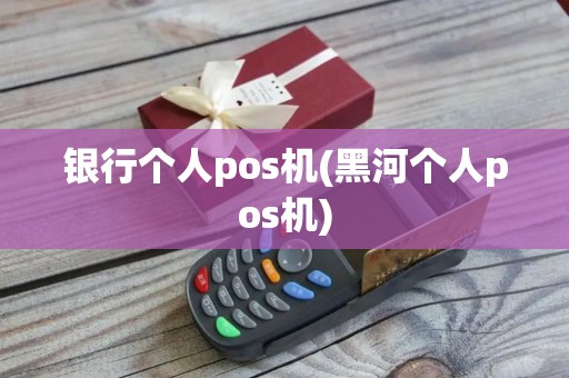 银行个人pos机(黑河个人pos机)