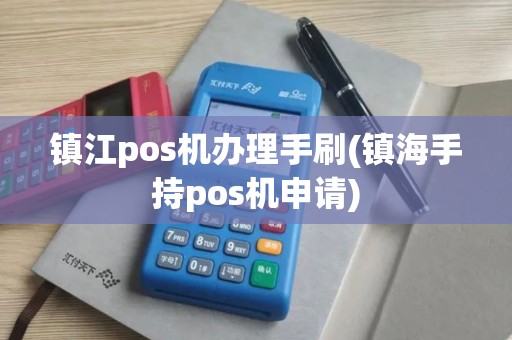 镇江pos机办理手刷(镇海手持pos机申请)