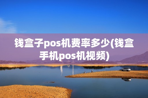 钱盒子pos机费率多少(钱盒手机pos机视频)