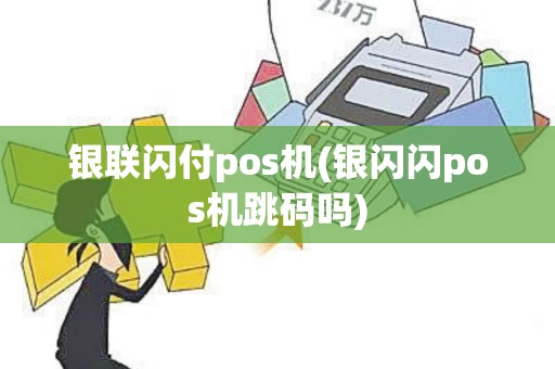 银联闪付pos机(银闪闪pos机跳码吗)