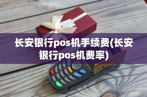 长安银行pos机手续费(长安银行pos机费率)