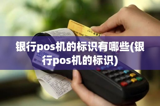 银行pos机的标识有哪些(银行pos机的标识)