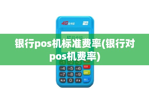 银行pos机标准费率(银行对pos机费率)