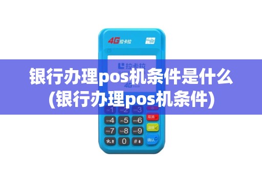 银行办理pos机条件是什么(银行办理pos机条件)