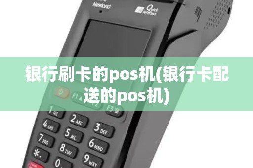 银行刷卡的pos机(银行卡配送的pos机)
