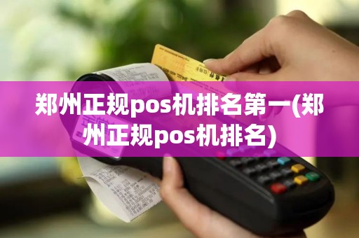 郑州正规pos机排名第一(郑州正规pos机排名)