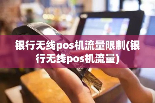 银行无线pos机流量限制(银行无线pos机流量)