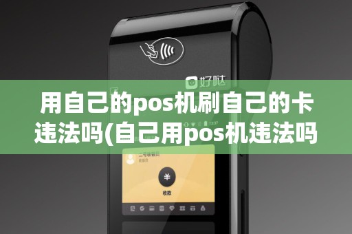 用自己的pos机刷自己的卡违法吗(自己用pos机违法吗)