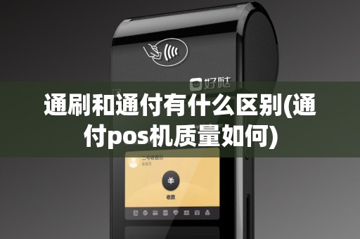 通刷和通付有什么区别(通付pos机质量如何)