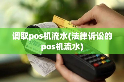 调取pos机流水(法律诉讼的pos机流水)