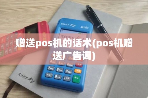 赠送pos机的话术(pos机赠送广告词)