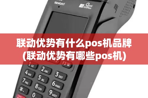 联动优势有什么pos机品牌(联动优势有哪些pos机)
