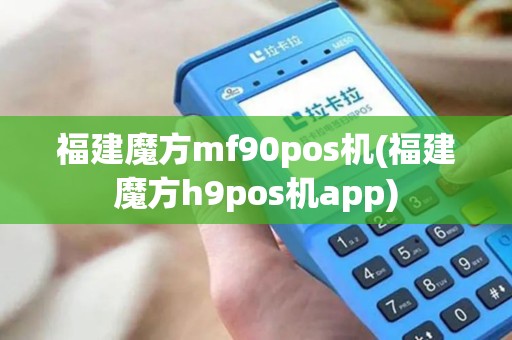 福建魔方mf90pos机(福建魔方h9pos机app)
