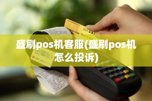 盛刷pos机客服(盛刷pos机怎么投诉)
