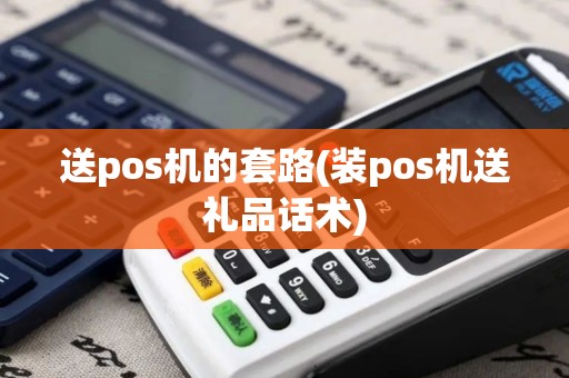 送pos机的套路(装pos机送礼品话术)