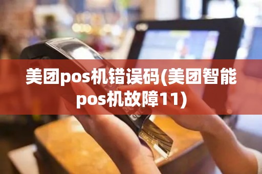 美团pos机错误码(美团智能pos机故障11)