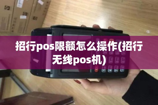 招行pos限额怎么操作(招行无线pos机)