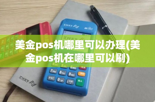 美金pos机哪里可以办理(美金pos机在哪里可以刷)
