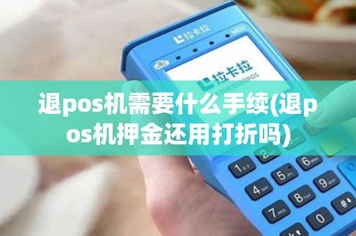 退pos机需要什么手续(退pos机押金还用打折吗)