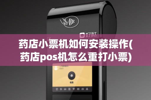 药店小票机如何安装操作(药店pos机怎么重打小票)