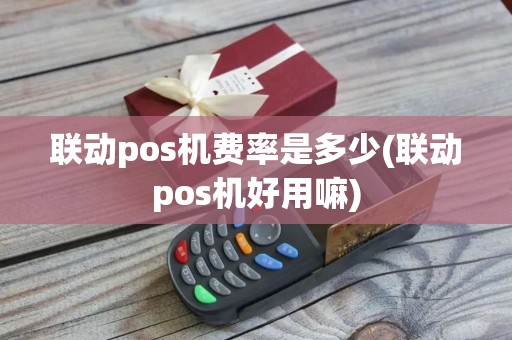 联动pos机费率是多少(联动pos机好用嘛)