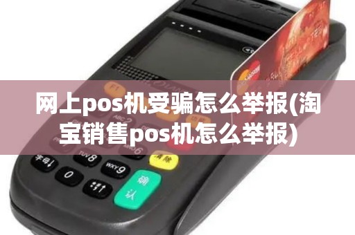网上pos机受骗怎么举报(淘宝销售pos机怎么举报)